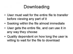Downloading User must wait for the entire file Downloading User must wait for the entire file