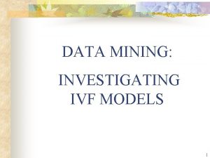 DATA MINING INVESTIGATING IVF MODELS 1 Why IVF