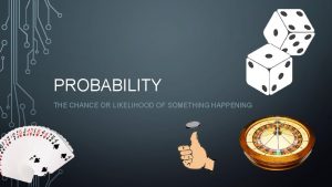 PROBABILITY THE CHANCE OR LIKELIHOOD OF SOMETHING HAPPENING