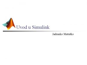 Uvod u Simulink Jadranko Matuko Uvod n n