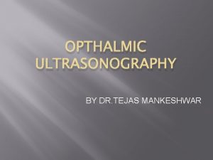 OPTHALMIC ULTRASONOGRAPHY BY DR TEJAS MANKESHWAR INTRODUCTION Ultrasonography