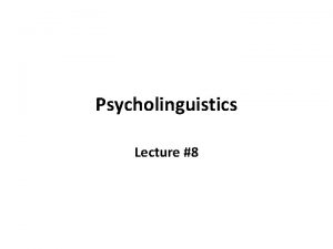 Psycholinguistics Lecture 8 Psycholinguistics Perceptual processing Although virtually