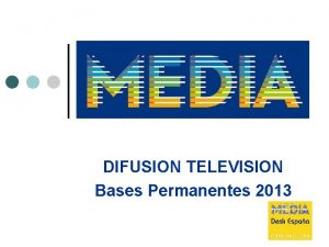 DIFUSION TELEVISION Bases Permanentes 2013 DIFUSION TELEVISION OBJETIVOS