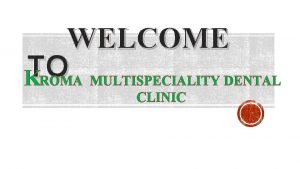 WELCOME TO KROMA MULTISPECIALITY DENTAL CLINIC MEET OUR