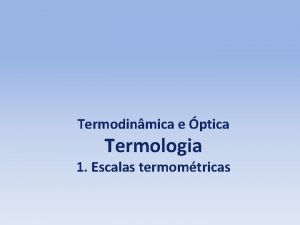 Termodinmica e ptica Termologia 1 Escalas termomtricas FSICA