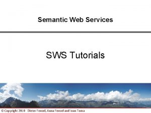 Semantic Web Services SWS Tutorials Copyright 2010 Dieter