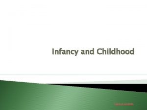 Infancy and Childhood Table of Contents Infancy The