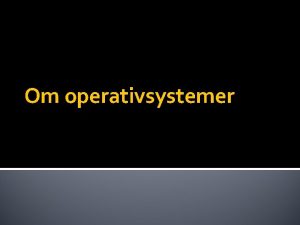 Om operativsystemer Om operativsystemer Et operativsystem er programvare