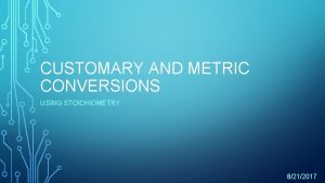 CUSTOMARY AND METRIC CONVERSIONS USING STOICHIOMETRY 8212017 CUSTOMARY