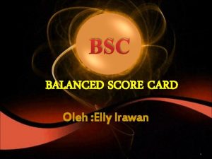 BSC BALANCED SCORE CARD Oleh Elly Irawan 1