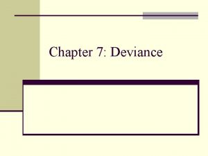 Chapter 7 Deviance Deviance n Deviance is behavior