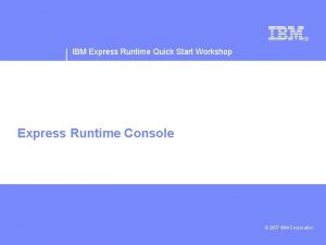 IBM Express Runtime Quick Start Workshop Express Runtime