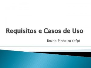 Requisitos e Casos de Uso Bruno Pinheiro bfp