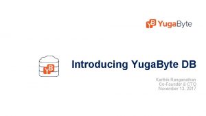 Introducing Yuga Byte DB Karthik Ranganathan CoFounder CTO