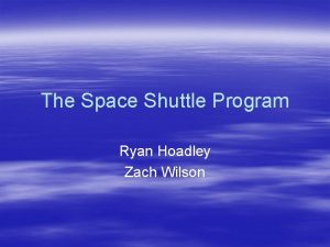 The Space Shuttle Program Ryan Hoadley Zach Wilson