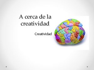 A cerca de la creatividad LA CREATIVIDAD Lo