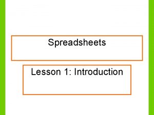 Spreadsheets Lesson 1 Introduction Lesson Objectives To understand