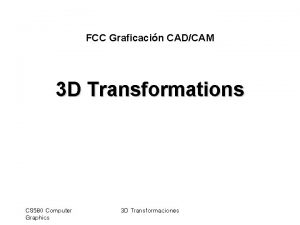 FCC Graficacin CADCAM 3 D Transformations CS 580