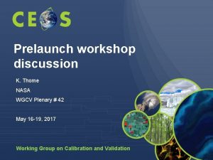 Prelaunch workshop discussion K Thome NASA WGCV Plenary