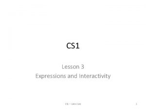 CS 1 Lesson 3 Expressions and Interactivity CS