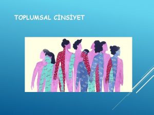 TOPLUMSAL CNSYET Toplumsal cinsiyet biyolojik cinsiyetten farkl olarak
