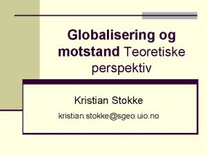 Globalisering og motstand Teoretiske perspektiv Kristian Stokke kristian