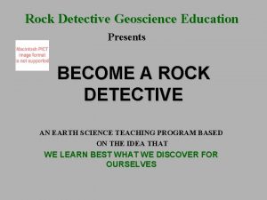 Rock Detective Geoscience Education Presents BECOME A ROCK