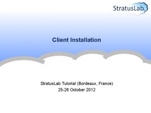 Client Installation Stratus Lab Tutorial Bordeaux France 25