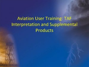 Aviation User Training TAF Interpretation and Supplemental Products