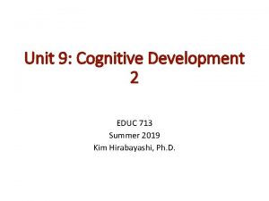 Unit 9 Cognitive Development 2 EDUC 713 Summer