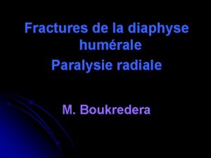 Fractures de la diaphyse humrale Paralysie radiale M