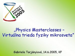 Physics Masterclasses Virtulna trieda fyziky mikrosveta Gabriela Tarjnyiov