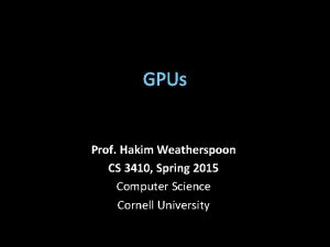 GPUs Prof Hakim Weatherspoon CS 3410 Spring 2015