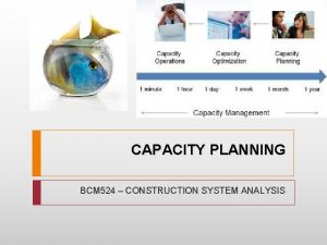 CAPACITY PLANNING BCM 524 CONSTRUCTION SYSTEM ANALYSIS Capacity