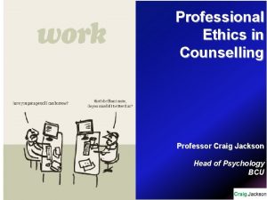 Professional Ethics in Counselling Professor Craig Jackson Head