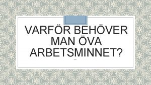 VARFR BEHVER MAN VA ARBETSMINNET Arbetsminnet hanterar det