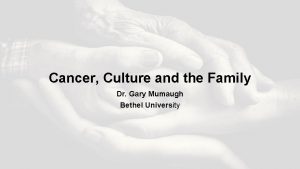 Cancer Culture and the Family Dr Gary Mumaugh