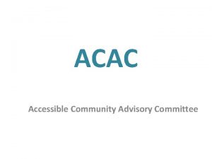 ACAC Accessible Community Advisory Committee Purpose The purpose