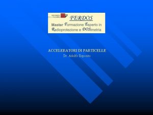 ACCELERATORI DI PARTICELLE Dr Adolfo Esposito GLI ACCELERATORI