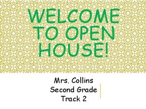 WELCOME TO OPEN HOUSE Mrs Collins Second Grade