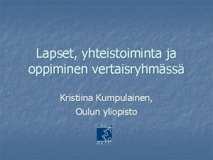 Lapset yhteistoiminta ja oppiminen vertaisryhmss Kristiina Kumpulainen Oulun