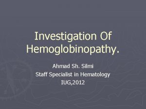 Investigation Of Hemoglobinopathy Ahmad Sh Silmi Staff Specialist