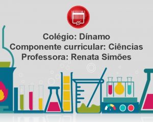 Colgio Dnamo Componente curricular Cincias Professora Renata Simes