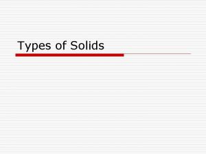 Types of Solids Solids o Crystalline Solids have