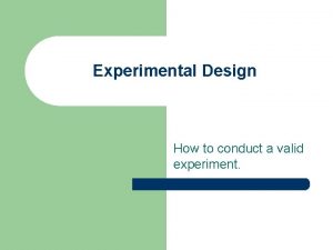 Experimental Design How to conduct a valid experiment