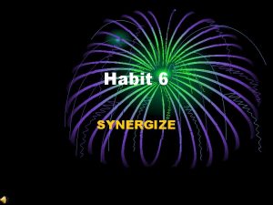 Habit 6 SYNERGIZE Alone we can do so