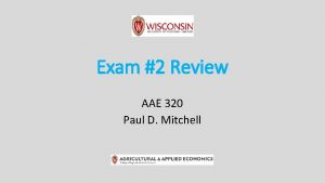 Exam 2 Review AAE 320 Paul D Mitchell