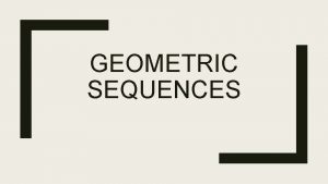 GEOMETRIC SEQUENCES Geometric Sequence A geometric sequence is