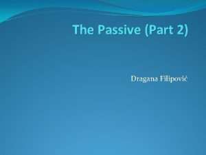 The Passive Part 2 Dragana Filipovi Some verbs