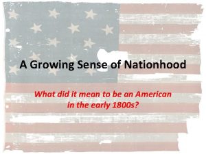 A Growing Sense of Nationhood What did it